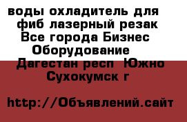 воды охладитель для 1kw фиб лазерный резак - Все города Бизнес » Оборудование   . Дагестан респ.,Южно-Сухокумск г.